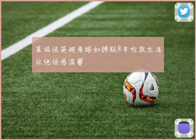 莱诺谈英超角球如摔跤8年伦敦生活让他倍感温馨