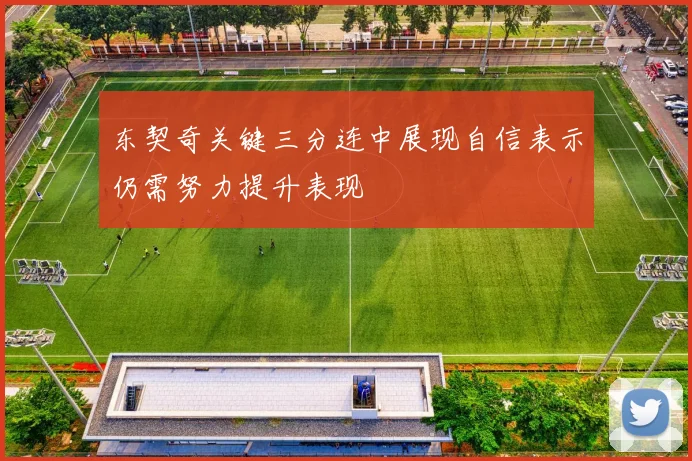 东契奇关键三分连中展现自信表示仍需努力提升表现