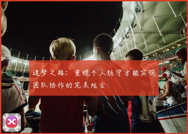 追梦之路：重视个人防守才能实现团队协作的完美结合