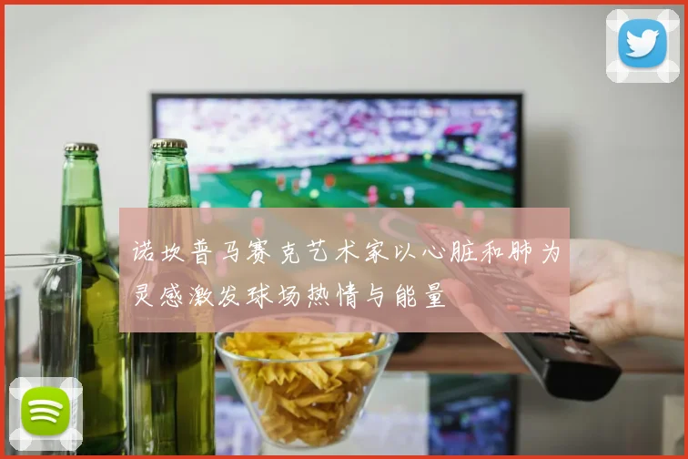 诺坎普马赛克艺术家以心脏和肺为灵感激发球场热情与能量
