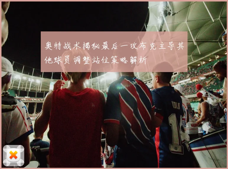 奥特战术揭秘最后一攻布克主导其他球员调整站位策略解析