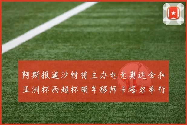 阿斯报道沙特将主办电竞奥运会和亚洲杯西超杯明年移师卡塔尔举行