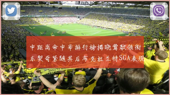 中距离命中率排行榜揭晓莺歌领衔东契奇紧随其后布克杜兰特SGA表现不俗