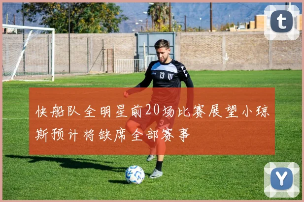快船队全明星前20场比赛展望小琼斯预计将缺席全部赛事