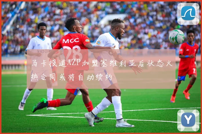 马卡报道AZP加盟塞维利亚后状态火热合同或将自动续约