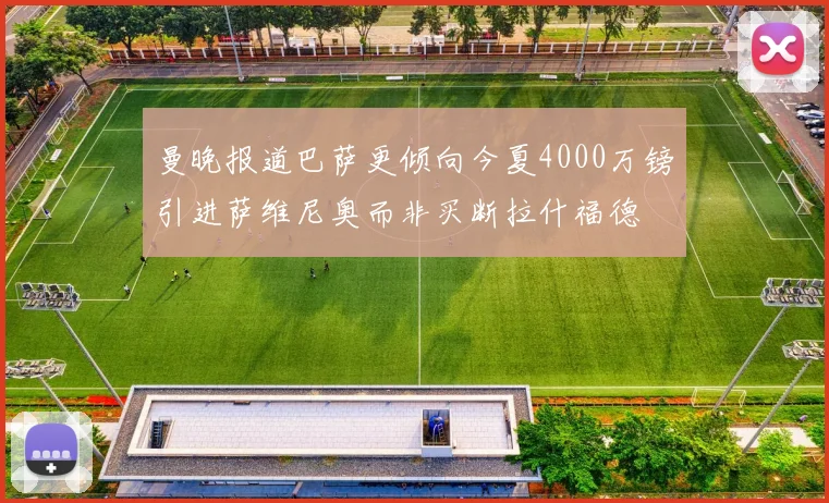曼晚报道巴萨更倾向今夏4000万镑引进萨维尼奥而非买断拉什福德