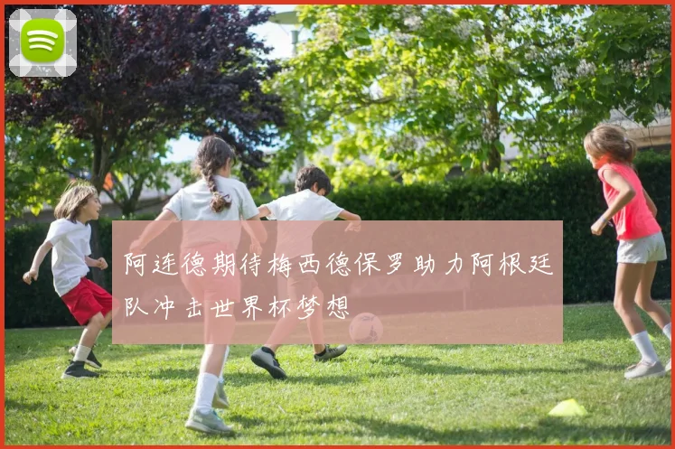 阿连德期待梅西德保罗助力阿根廷队冲击世界杯梦想