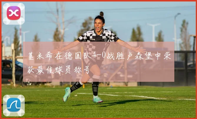 基米希在德国队4-0战胜卢森堡中荣获最佳球员称号